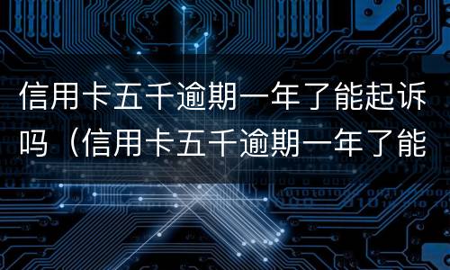 信用卡五千逾期一年了能起诉吗（信用卡五千逾期一年了能起诉吗多少钱）