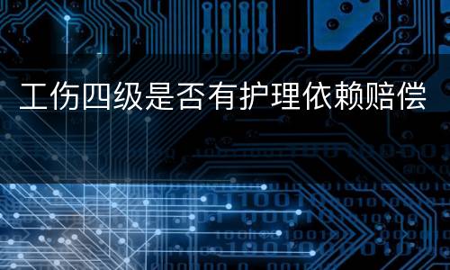 工伤四级是否有护理依赖赔偿