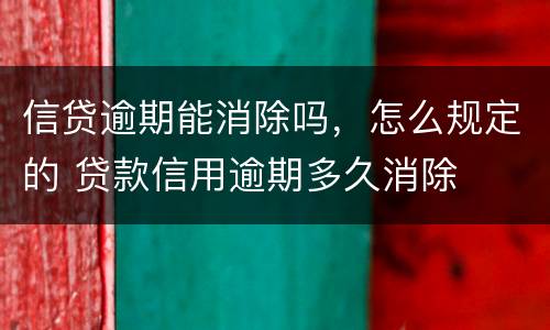 信贷逾期能消除吗，怎么规定的 贷款信用逾期多久消除