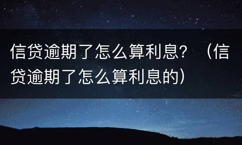 信贷逾期了怎么算利息？（信贷逾期了怎么算利息的）