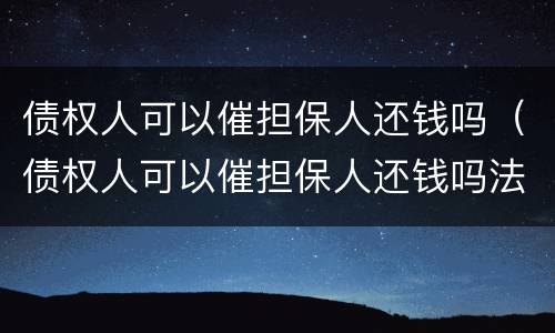 债权人可以催担保人还钱吗（债权人可以催担保人还钱吗法律）