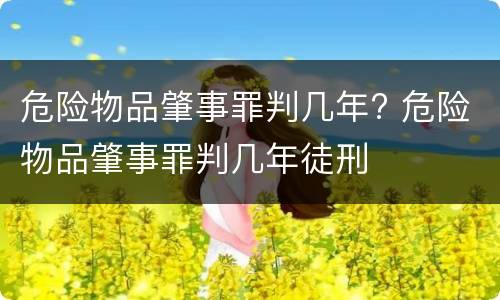 危险物品肇事罪判几年? 危险物品肇事罪判几年徒刑