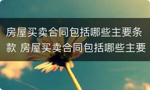 房屋买卖合同包括哪些主要条款 房屋买卖合同包括哪些主要条款内容