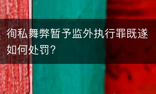 徇私舞弊暂予监外执行罪既遂如何处罚?