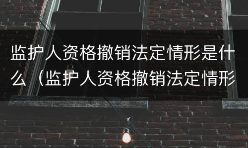 监护人资格撤销法定情形是什么（监护人资格撤销法定情形是什么意思）