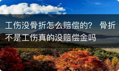 工伤没骨折怎么赔偿的？ 骨折不是工伤真的没赔偿金吗