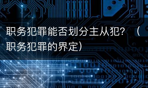 职务犯罪能否划分主从犯？（职务犯罪的界定）