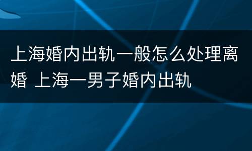 上海婚内出轨一般怎么处理离婚 上海一男子婚内出轨