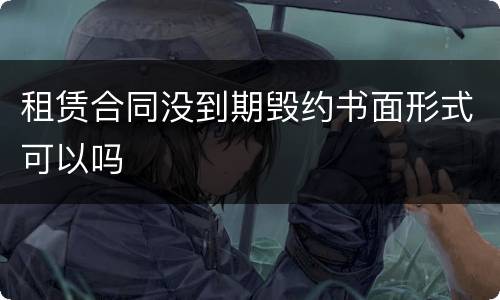 租赁合同没到期毁约书面形式可以吗