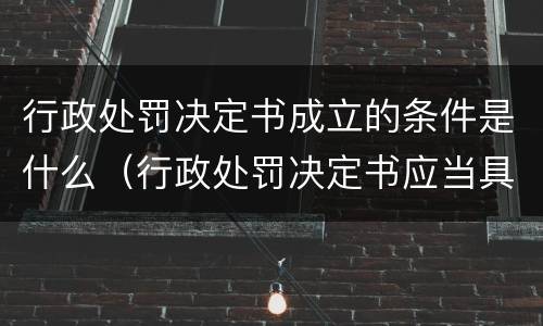 行政处罚决定书成立的条件是什么（行政处罚决定书应当具备哪些形式要件）