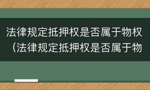 法律规定抵押权是否属于物权（法律规定抵押权是否属于物权）