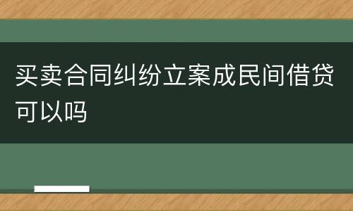 买卖合同纠纷立案成民间借贷可以吗