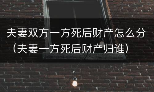 夫妻双方一方死后财产怎么分（夫妻一方死后财产归谁）