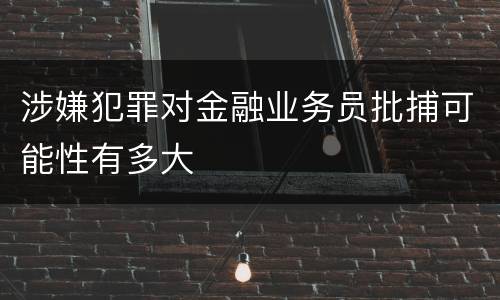 涉嫌犯罪对金融业务员批捕可能性有多大