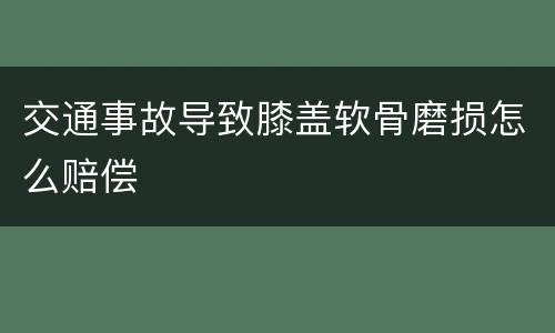 交通事故导致膝盖软骨磨损怎么赔偿