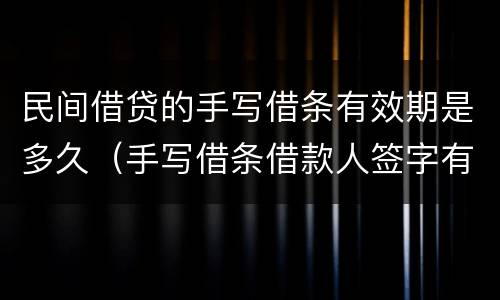 民间借贷的手写借条有效期是多久（手写借条借款人签字有用吗）
