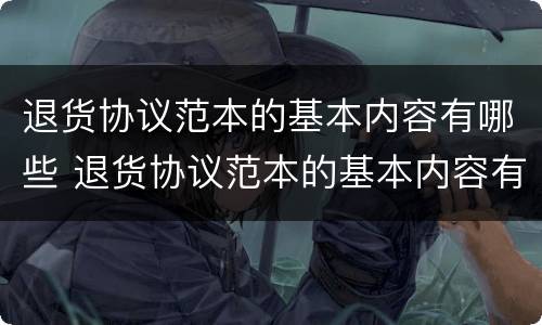 退货协议范本的基本内容有哪些 退货协议范本的基本内容有哪些方面