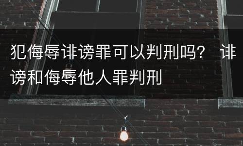 犯侮辱诽谤罪可以判刑吗？ 诽谤和侮辱他人罪判刑
