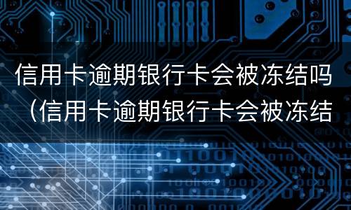 信用卡逾期银行卡会被冻结吗（信用卡逾期银行卡会被冻结吗知乎）