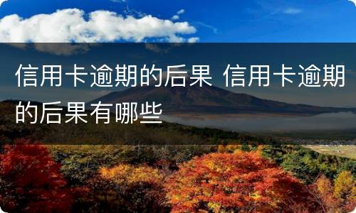 信用卡逾期的后果 信用卡逾期的后果有哪些