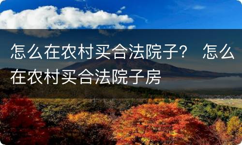 怎么在农村买合法院子？ 怎么在农村买合法院子房