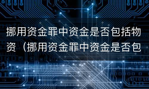 挪用资金罪中资金是否包括物资（挪用资金罪中资金是否包括物资费用）