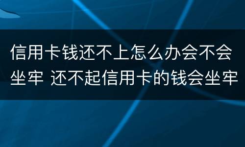 信用卡钱还不上怎么办会不会坐牢 还不起信用卡的钱会坐牢吗