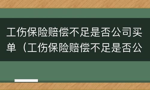 工伤保险赔偿不足是否公司买单（工伤保险赔偿不足是否公司买单）