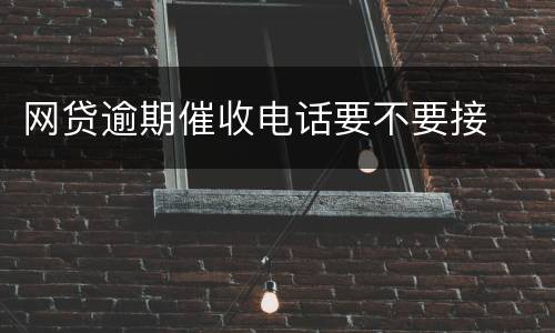 网贷逾期催收电话要不要接
