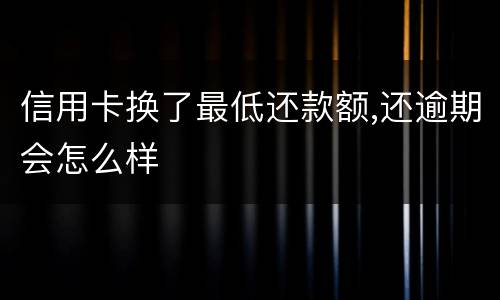信用卡换了最低还款额,还逾期会怎么样