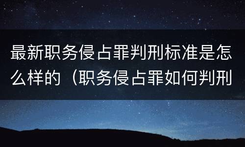 最新职务侵占罪判刑标准是怎么样的（职务侵占罪如何判刑）