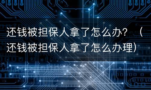 还钱被担保人拿了怎么办？（还钱被担保人拿了怎么办理）