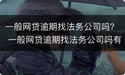 一般网贷逾期找法务公司吗？ 一般网贷逾期找法务公司吗有用吗