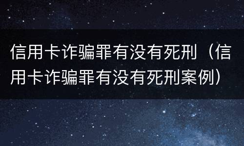 信用卡诈骗罪有没有死刑（信用卡诈骗罪有没有死刑案例）