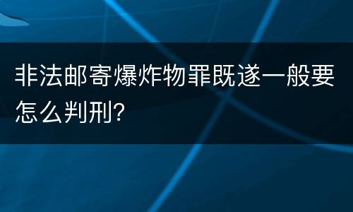 非法邮寄爆炸物罪既遂一般要怎么判刑？