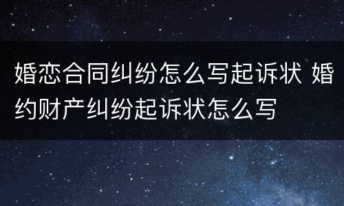 婚恋合同纠纷怎么写起诉状 婚约财产纠纷起诉状怎么写