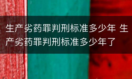 生产劣药罪判刑标准多少年 生产劣药罪判刑标准多少年了