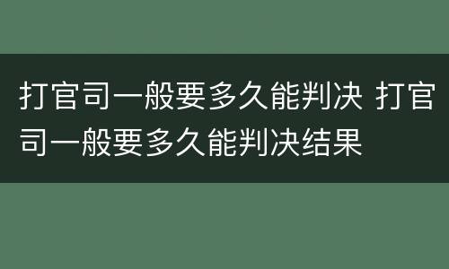 打官司一般要多久能判决 打官司一般要多久能判决结果