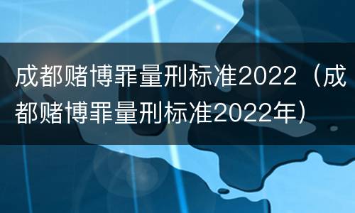 成都赌博罪量刑标准2022（成都赌博罪量刑标准2022年）