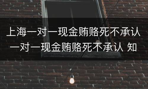 上海一对一现金贿赂死不承认 一对一现金贿赂死不承认 知乎