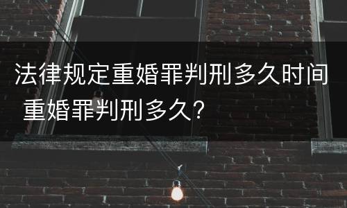 法律规定重婚罪判刑多久时间 重婚罪判刑多久?