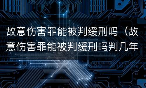 故意伤害罪能被判缓刑吗（故意伤害罪能被判缓刑吗判几年）