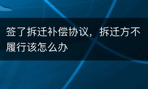 签了拆迁补偿协议，拆迁方不履行该怎么办
