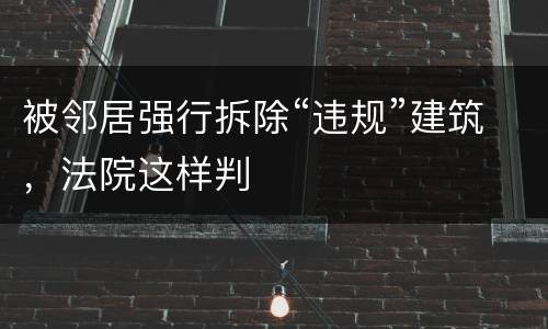被邻居强行拆除“违规”建筑，法院这样判