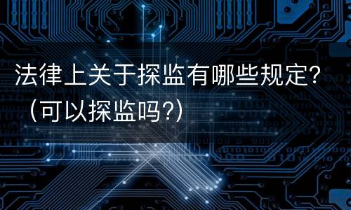 法律上关于探监有哪些规定？（可以探监吗?）