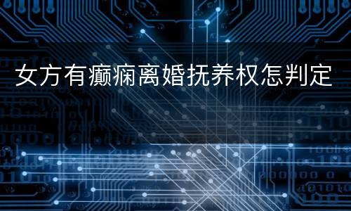 女方有癫痫离婚抚养权怎判定