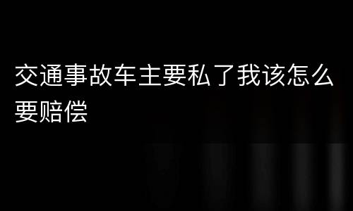交通事故车主要私了我该怎么要赔偿