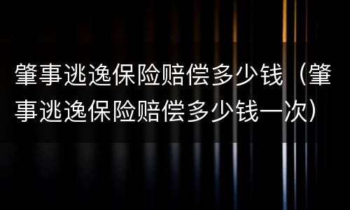 肇事逃逸保险赔偿多少钱（肇事逃逸保险赔偿多少钱一次）
