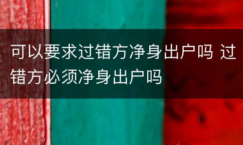 可以要求过错方净身出户吗 过错方必须净身出户吗