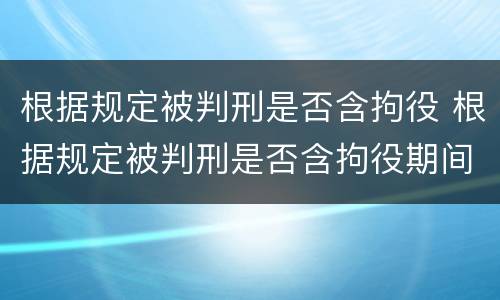 根据规定被判刑是否含拘役 根据规定被判刑是否含拘役期间